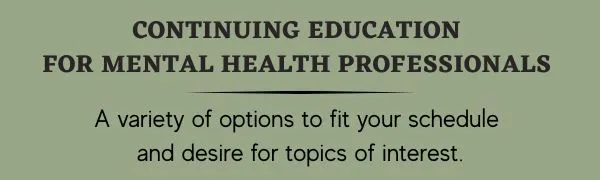 Image of words stating, "Continuing Education for Mental Health Professionals: A variety of options to fit your schedule and desire for topics of interest."