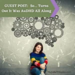 GUEST POST:  So… Turns Out It Was AuDHD All Along
