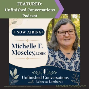 Headshot of Michelle F. Moseley, LCMHC, a white woman with shoulder length brown hair and wearing brown glasses, is surrounded by text that reads "Now Airing: Michelle F. Moseley, LCMHC" for her recent guest appearance on Unfinished Conversations with Rebecca Lombardo.
